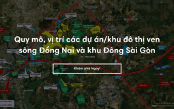 Các dự án/khu đô thị ven sông Đồng Nai và khu Đông Sài Gòn có quy mô, vị trí như thế nào?
