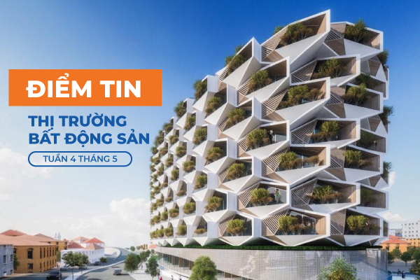 Thị trường Bất động sản Tuần 4 Tháng 5 có gì hot?