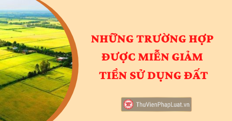 Những trường hợp được miễn giảm tiền sử dụng đất