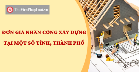 Đơn giá nhân công xây dựng tại các tỉnh, thành phố