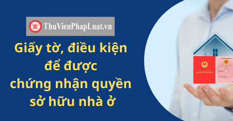 Giấy tờ, điều kiện để được chứng nhận quyền sở hữu nhà ở
