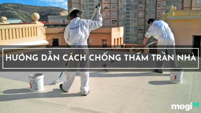 Bỏ túi 07 cách chống thấm trần nhà bị nứt, thấm dột hiệu quả triệt để