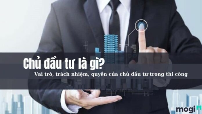 Chủ đầu tư là gì? Vai trò, quyền và trách nhiệm của chủ đầu tư