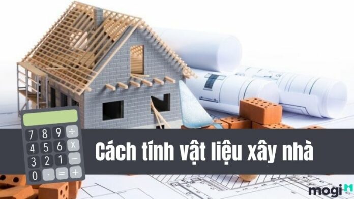Hướng dẫn cách tính vật liệu xây nhà đơn giản, chính xác nhất