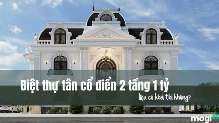 Biệt thự tân cổ điển 2 tầng 1 tỷ có đẹp không? 18+ mẫu siêu bắt mắt