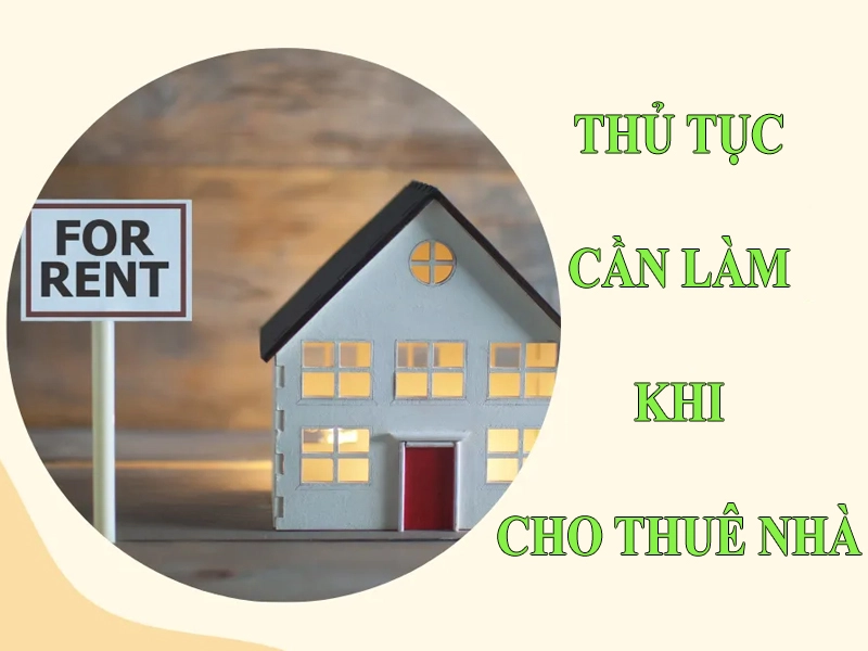 Cho thuê nhà cần làm thủ tục gì? Lưu ý khi làm thủ tục cho thuê nhà