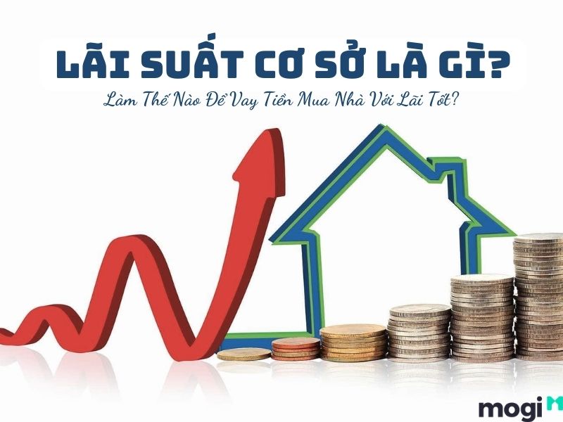 Lãi suất cơ sở là gì? Cách vay được lãi suất tốt để mua nhà