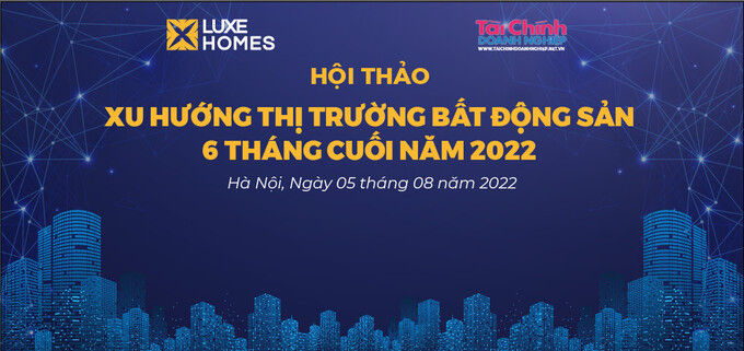 Hôm nay diễn ra Hội thảo Xu hướng thị trường bất động sản 6 tháng cuối năm 2022